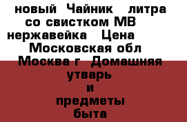 новый  Чайник 3 литра со свистком МВ1622 нержавейка › Цена ­ 700 - Московская обл., Москва г. Домашняя утварь и предметы быта » Посуда и кухонные принадлежности   . Московская обл.